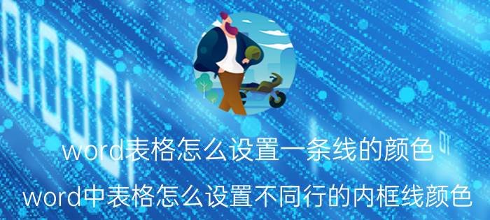 word表格怎么设置一条线的颜色 word中表格怎么设置不同行的内框线颜色？